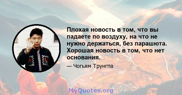 Плохая новость в том, что вы падаете по воздуху, на что не нужно держаться, без парашюта. Хорошая новость в том, что нет основания.