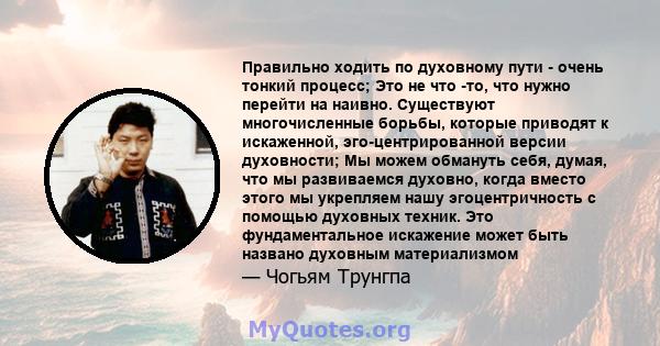 Правильно ходить по духовному пути - очень тонкий процесс; Это не что -то, что нужно перейти на наивно. Существуют многочисленные борьбы, которые приводят к искаженной, эго-центрированной версии духовности; Мы можем