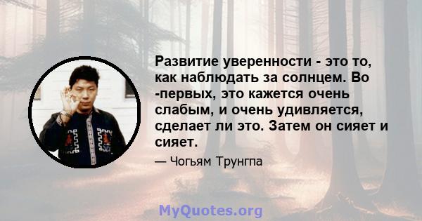 Развитие уверенности - это то, как наблюдать за солнцем. Во -первых, это кажется очень слабым, и очень удивляется, сделает ли это. Затем он сияет и сияет.