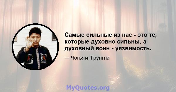 Самые сильные из нас - это те, которые духовно сильны, а духовный воин - уязвимость.