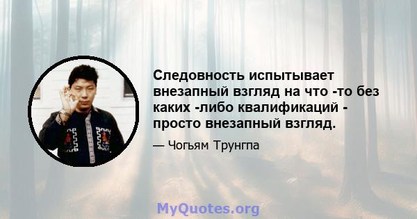 Следовность испытывает внезапный взгляд на что -то без каких -либо квалификаций - просто внезапный взгляд.