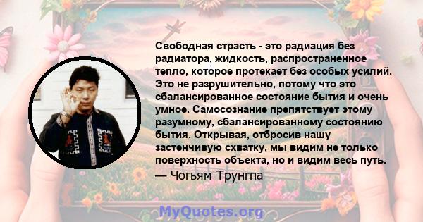 Свободная страсть - это радиация без радиатора, жидкость, распространенное тепло, которое протекает без особых усилий. Это не разрушительно, потому что это сбалансированное состояние бытия и очень умное. Самосознание