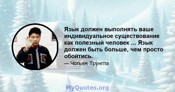 Язык должен выполнять ваше индивидуальное существование как полезный человек ... Язык должен быть больше, чем просто обойтись.