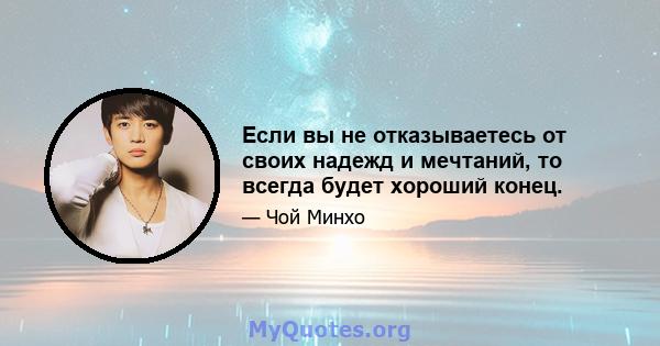 Если вы не отказываетесь от своих надежд и мечтаний, то всегда будет хороший конец.