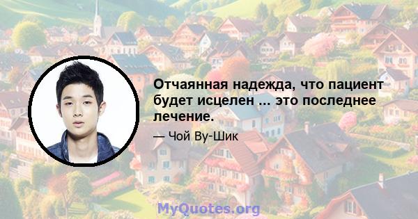 Отчаянная надежда, что пациент будет исцелен ... это последнее лечение.