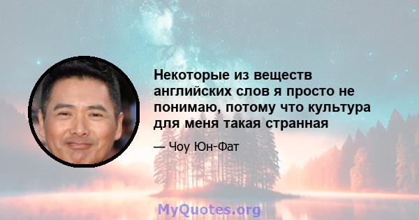 Некоторые из веществ английских слов я просто не понимаю, потому что культура для меня такая странная