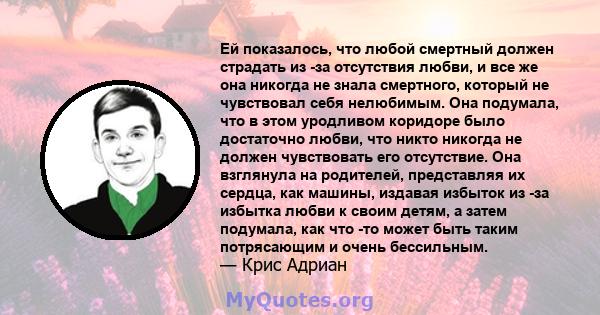 Ей показалось, что любой смертный должен страдать из -за отсутствия любви, и все же она никогда не знала смертного, который не чувствовал себя нелюбимым. Она подумала, что в этом уродливом коридоре было достаточно