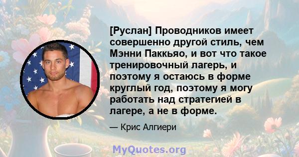 [Руслан] Проводников имеет совершенно другой стиль, чем Мэнни Паккьяо, и вот что такое тренировочный лагерь, и поэтому я остаюсь в форме круглый год, поэтому я могу работать над стратегией в лагере, а не в форме.