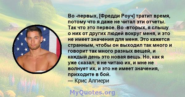 Во -первых, [Фредди Роуч] тратит время, потому что я даже не читал эти отчеты. Так что это первое. Во -вторых, я слышу о них от других людей вокруг меня, и это не имеет значения для меня. Это кажется странным, чтобы он