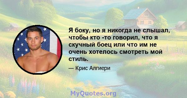 Я боку, но я никогда не слышал, чтобы кто -то говорил, что я скучный боец ​​или что им не очень хотелось смотреть мой стиль.