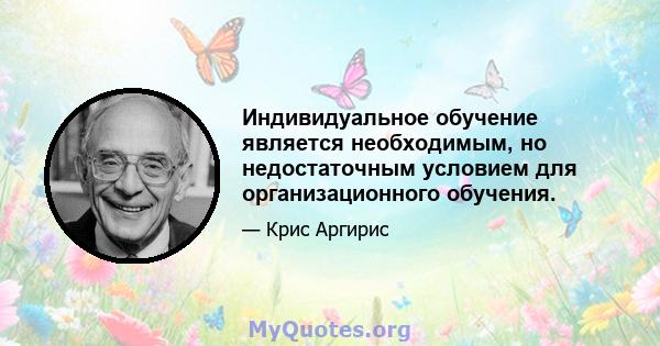 Индивидуальное обучение является необходимым, но недостаточным условием для организационного обучения.