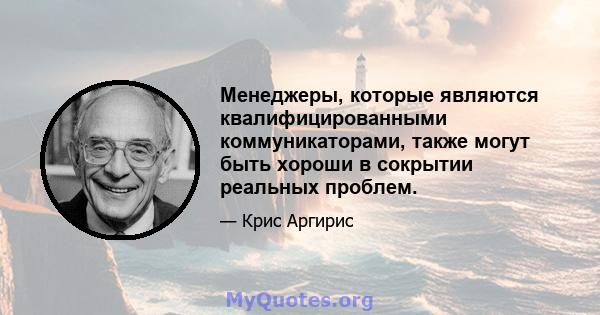 Менеджеры, которые являются квалифицированными коммуникаторами, также могут быть хороши в сокрытии реальных проблем.