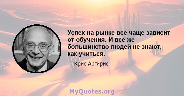 Успех на рынке все чаще зависит от обучения. И все же большинство людей не знают, как учиться.