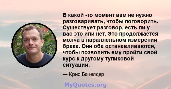 В какой -то момент вам не нужно разговаривать, чтобы поговорить. Существует разговор, есть ли у вас это или нет. Это продолжается молча в параллельном измерении брака. Они оба останавливаются, чтобы позволить ему пройти 