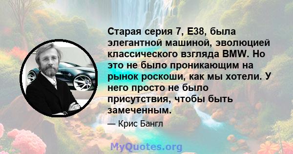 Старая серия 7, E38, была элегантной машиной, эволюцией классического взгляда BMW. Но это не было проникающим на рынок роскоши, как мы хотели. У него просто не было присутствия, чтобы быть замеченным.