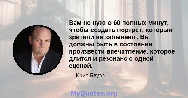 Вам не нужно 60 полных минут, чтобы создать портрет, который зрители не забывают. Вы должны быть в состоянии произвести впечатление, которое длится и резонанс с одной сценой.