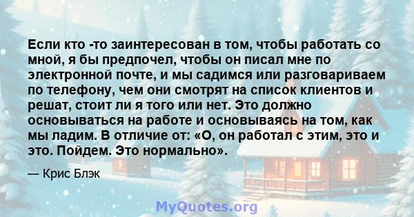 Если кто -то заинтересован в том, чтобы работать со мной, я бы предпочел, чтобы он писал мне по электронной почте, и мы садимся или разговариваем по телефону, чем они смотрят на список клиентов и решат, стоит ли я того