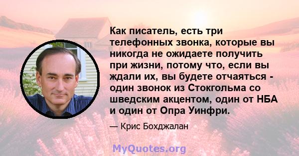 Как писатель, есть три телефонных звонка, которые вы никогда не ожидаете получить при жизни, потому что, если вы ждали их, вы будете отчаяться - один звонок из Стокгольма со шведским акцентом, один от НБА и один от Опра 