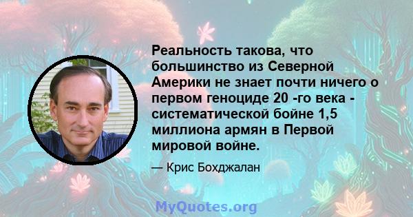 Реальность такова, что большинство из Северной Америки не знает почти ничего о первом геноциде 20 -го века - систематической бойне 1,5 миллиона армян в Первой мировой войне.