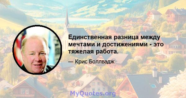 Единственная разница между мечтами и достижениями - это тяжелая работа.