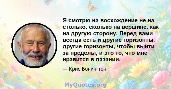 Я смотрю на восхождение не на столько, сколько на вершине, как на другую сторону. Перед вами всегда есть и другие горизонты, другие горизонты, чтобы выйти за пределы, и это то, что мне нравится в лазании.