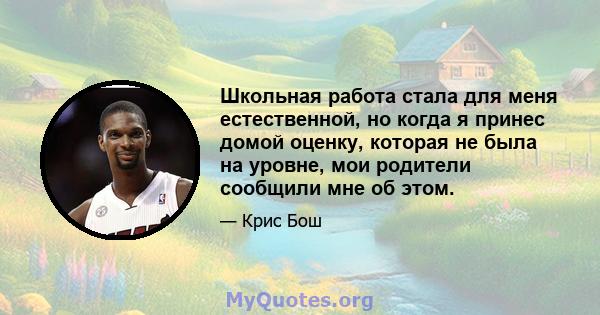 Школьная работа стала для меня естественной, но когда я принес домой оценку, которая не была на уровне, мои родители сообщили мне об этом.