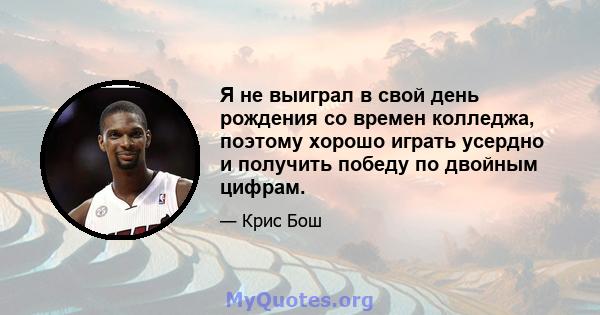 Я не выиграл в свой день рождения со времен колледжа, поэтому хорошо играть усердно и получить победу по двойным цифрам.