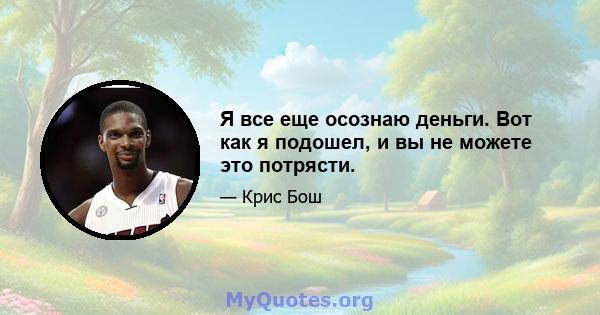 Я все еще осознаю деньги. Вот как я подошел, и вы не можете это потрясти.