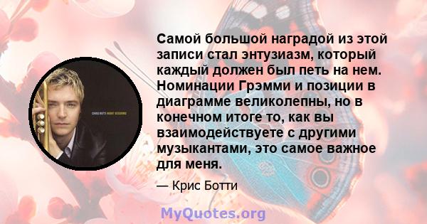 Самой большой наградой из этой записи стал энтузиазм, который каждый должен был петь на нем. Номинации Грэмми и позиции в диаграмме великолепны, но в конечном итоге то, как вы взаимодействуете с другими музыкантами, это 