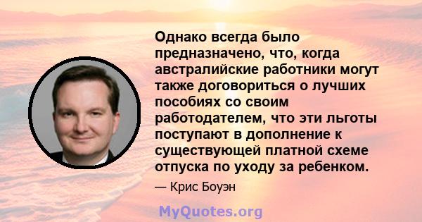 Однако всегда было предназначено, что, когда австралийские работники могут также договориться о лучших пособиях со своим работодателем, что эти льготы поступают в дополнение к существующей платной схеме отпуска по уходу 