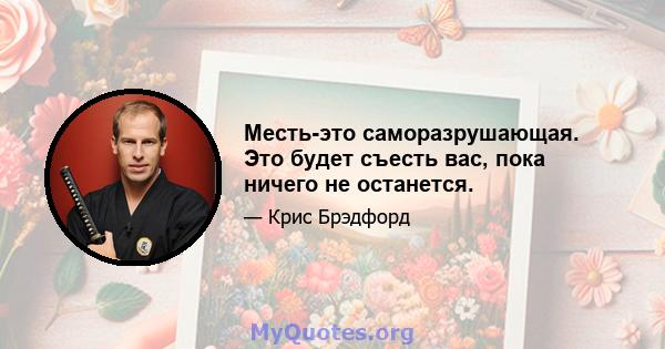 Месть-это саморазрушающая. Это будет съесть вас, пока ничего не останется.