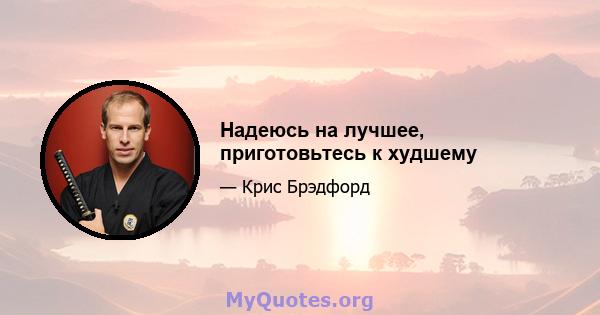 Надеюсь на лучшее, приготовьтесь к худшему