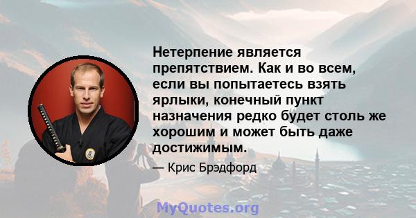 Нетерпение является препятствием. Как и во всем, если вы попытаетесь взять ярлыки, конечный пункт назначения редко будет столь же хорошим и может быть даже достижимым.