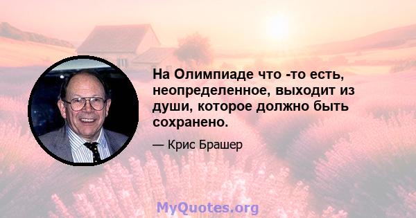 На Олимпиаде что -то есть, неопределенное, выходит из души, которое должно быть сохранено.