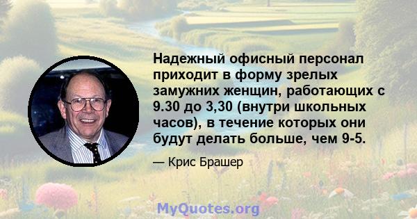 Надежный офисный персонал приходит в форму зрелых замужних женщин, работающих с 9.30 до 3,30 (внутри школьных часов), в течение которых они будут делать больше, чем 9-5.