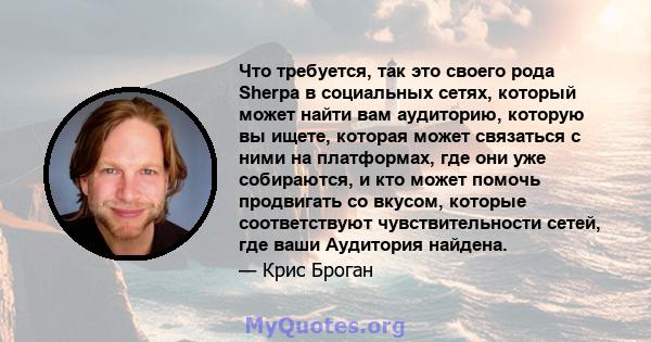 Что требуется, так это своего рода Sherpa в социальных сетях, который может найти вам аудиторию, которую вы ищете, которая может связаться с ними на платформах, где они уже собираются, и кто может помочь продвигать со