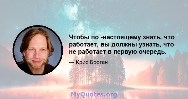 Чтобы по -настоящему знать, что работает, вы должны узнать, что не работает в первую очередь.