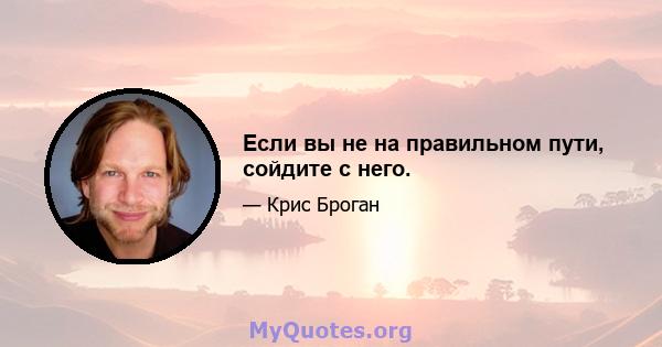 Если вы не на правильном пути, сойдите с него.