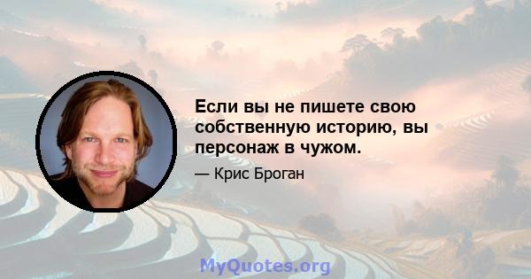 Если вы не пишете свою собственную историю, вы персонаж в чужом.