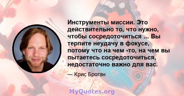 Инструменты миссии. Это действительно то, что нужно, чтобы сосредоточиться ... Вы терпите неудачу в фокусе, потому что на чем -то, на чем вы пытаетесь сосредоточиться, недостаточно важно для вас.