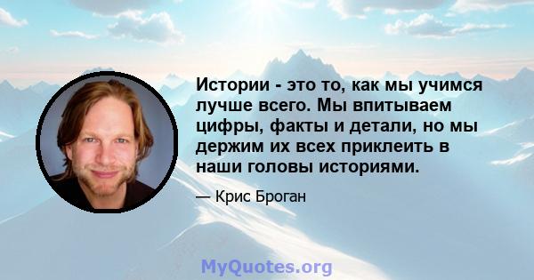 Истории - это то, как мы учимся лучше всего. Мы впитываем цифры, факты и детали, но мы держим их всех приклеить в наши головы историями.