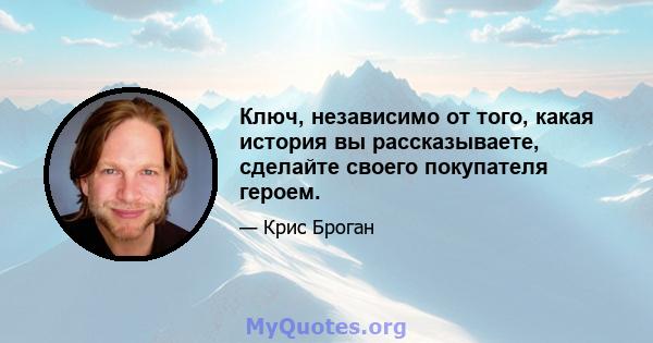 Ключ, независимо от того, какая история вы рассказываете, сделайте своего покупателя героем.