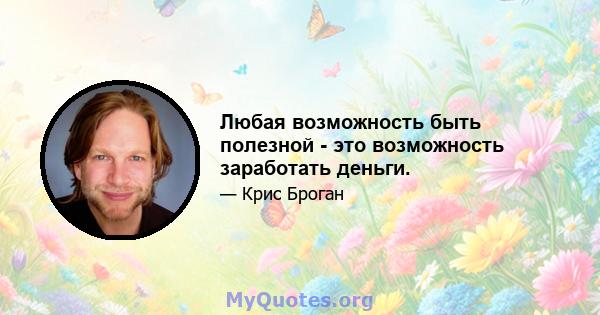 Любая возможность быть полезной - это возможность заработать деньги.