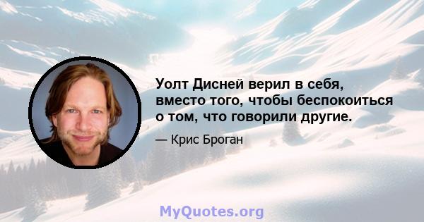 Уолт Дисней верил в себя, вместо того, чтобы беспокоиться о том, что говорили другие.