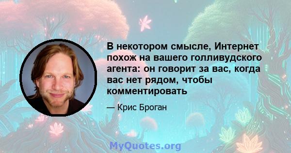 В некотором смысле, Интернет похож на вашего голливудского агента: он говорит за вас, когда вас нет рядом, чтобы комментировать