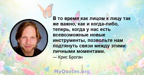 В то время как лицом к лицу так же важно, как и когда-либо, теперь, когда у нас есть всевозможные новые инструменты, позвольте нам подтянуть связи между этими личными моментами.