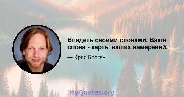 Владеть своими словами. Ваши слова - карты ваших намерений.