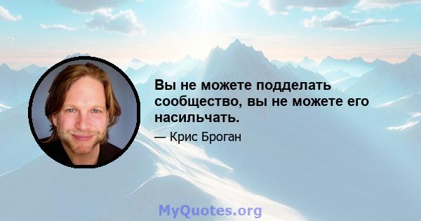 Вы не можете подделать сообщество, вы не можете его насильчать.