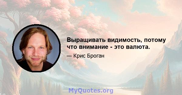 Выращивать видимость, потому что внимание - это валюта.