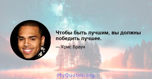 Чтобы быть лучшим, вы должны победить лучшее.